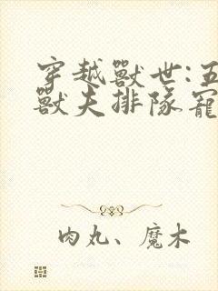 穿越兽世:五个兽夫排队宠完整版