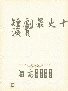 短剧最火十大男演员