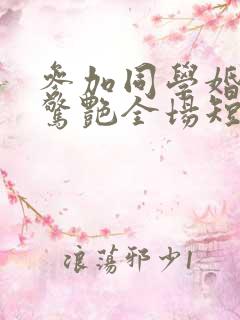 参加同学婚礼我惊艳全场短剧免费