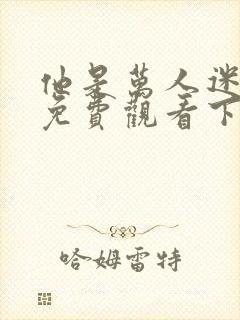 他是万人迷漫画免费观看下拉式漫画