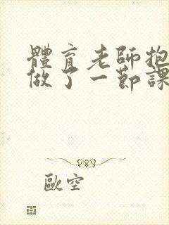 体育老师抱着我做了一节课