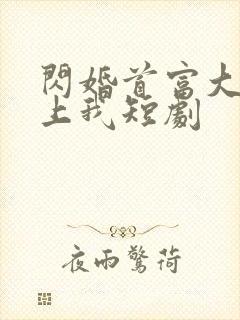 闪婚首富大佬爱上我短剧