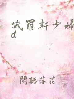 俄罗斯少妇性hd