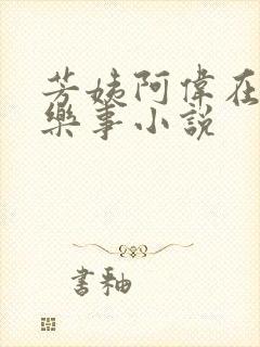 芳姨阿伟在人间乐事小说