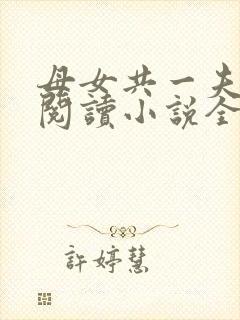 母女共一夫免费阅读小说全文最新章节