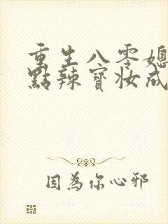 重生八零媳妇有点辣宝妆成txt