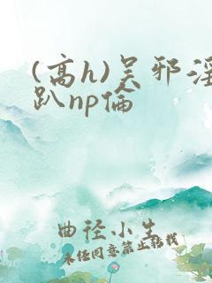 (高h)吴邪淫趴np伦