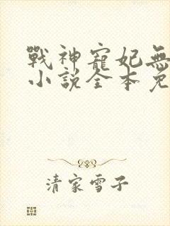 战神宠妃无下限小说全本免费阅读