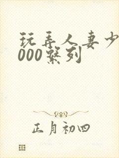 玩弄人妻少妇1000系列