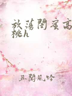 放荡闺蜜高h苏桃h