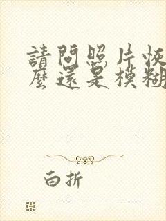 请问照片恢复怎么还是模糊怎么还原清晰度