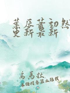 叶辰萧初然刚刚更新最新