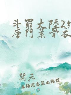 斗罗大陆2绝世唐门叶骨衣