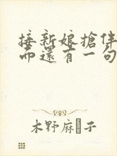 接新娘抢伴娘后面还有一句是什么