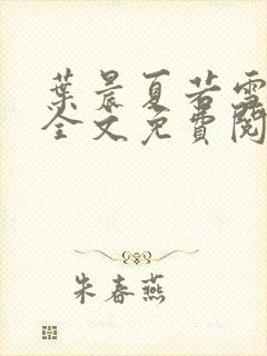 叶晨夏若雪小说全文免费阅读全部