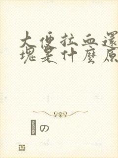 大便拉血还有血块是什么原因