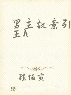 男主故意引诱女主h