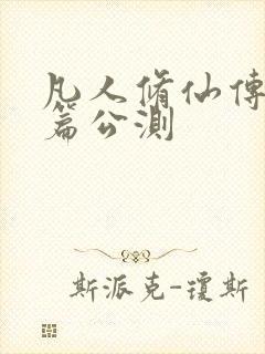 凡人修仙传人界篇公测