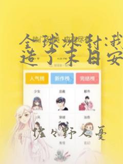 全球冰封:我打造了末日安全屋