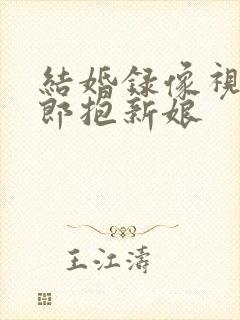 结婚录像视频新郎抱新娘