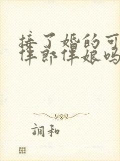 接了婚的可以当伴郎伴娘吗