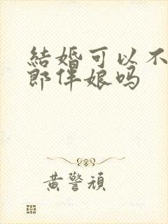 结婚可以不请伴郎伴娘吗