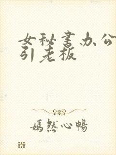 女秘书办公室勾引老板