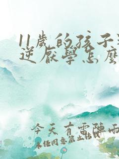 11岁的孩子叛逆厌学怎么办