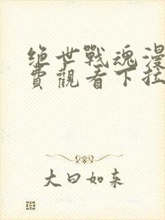 绝世战魂漫画免费观看下拉式六漫画