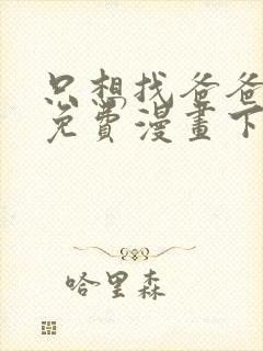 只想找爸爸漫画免费漫画下拉式六漫画