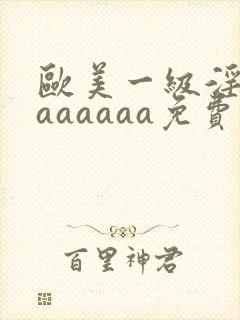 欧美一级淫片aaaaaaa免费