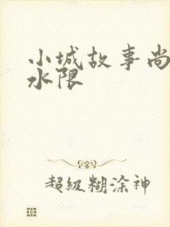小城故事尚扇弱水限