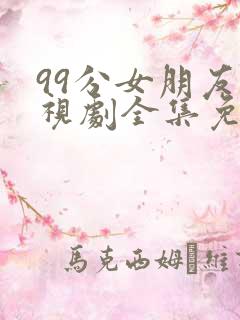 99分女朋友电视剧全集免费观