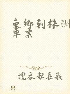 东乡到株洲的火车票