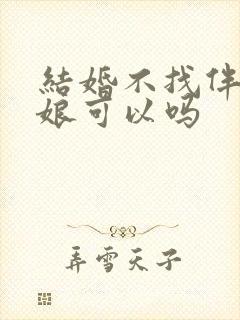 结婚不找伴郎伴娘可以吗