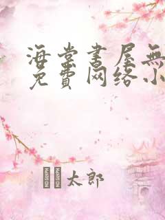 海棠书屋无弹窗免费网络小说阅读网下4千下