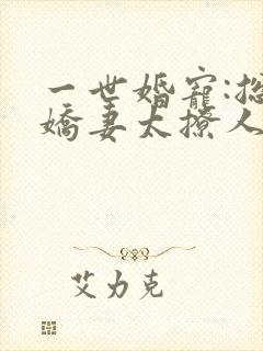 一世婚宠:总裁娇妻太撩人