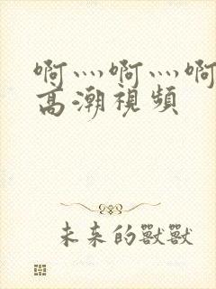 啊灬啊灬啊快深高潮视频