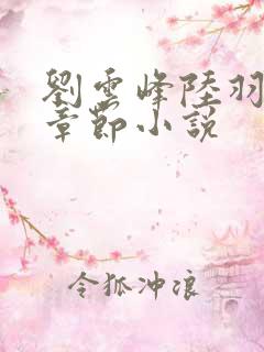 刘云峰陆羽最新章节小说