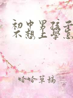 初中男孩子叛逆不想上学怎么办