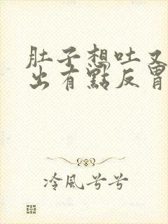 肚子想吐又吐不出有点反胃