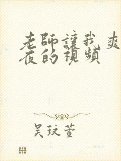 老师让我爽了一夜的视频