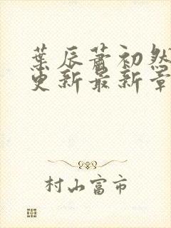 叶辰萧初然刚刚更新最新章节免费阅