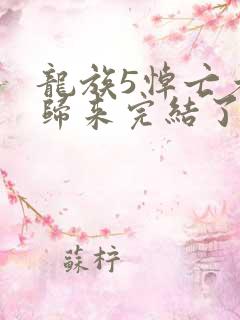 龙族5悼亡者的归来完结了吗