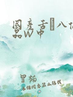 国产舌乚八伦偷品W中