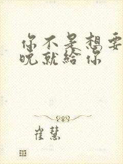 你不是想要吗今晚就给你