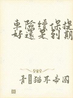 车险续保提前买好还是到期买好