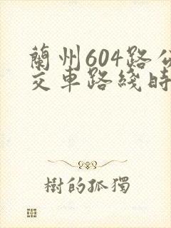 兰州604路公交车路线时间表