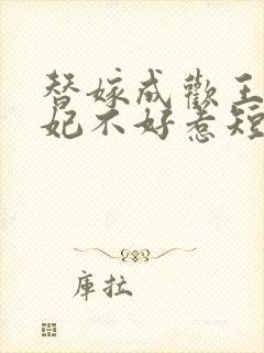 替嫁成欢王爷毒妃不好惹短剧