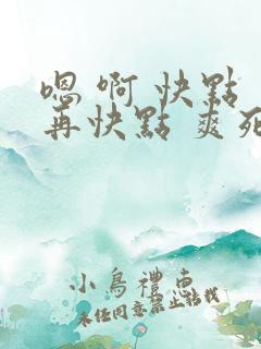 嗯 啊 快点 再快点 爽死我了